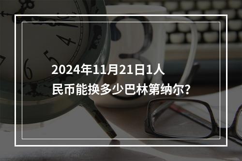 2024年11月21日1人民币能换多少巴林第纳尔？