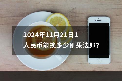 2024年11月21日1人民币能换多少刚果法郎？