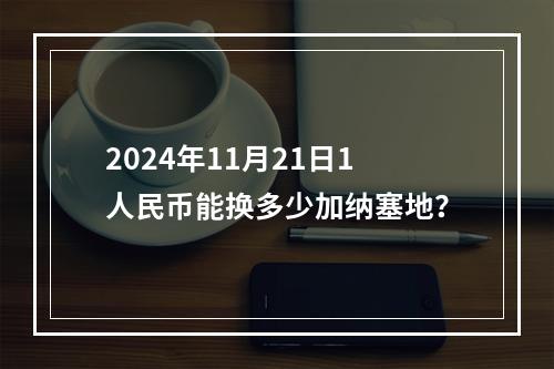 2024年11月21日1人民币能换多少加纳塞地？