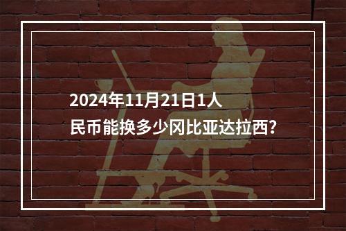 2024年11月21日1人民币能换多少冈比亚达拉西？