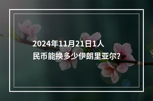 2024年11月21日1人民币能换多少伊朗里亚尔？