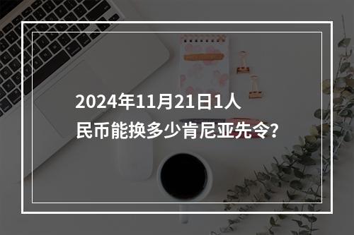 2024年11月21日1人民币能换多少肯尼亚先令？