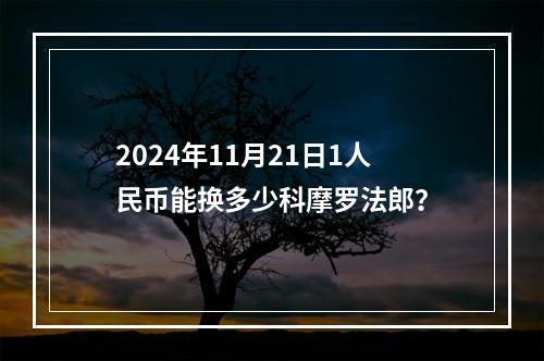 2024年11月21日1人民币能换多少科摩罗法郎？