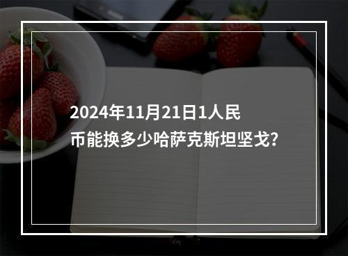 2024年11月21日1人民币能换多少哈萨克斯坦坚戈？