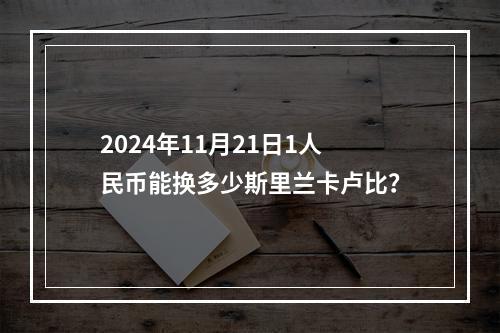 2024年11月21日1人民币能换多少斯里兰卡卢比？