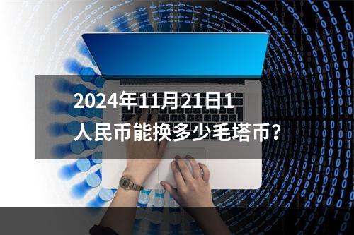 2024年11月21日1人民币能换多少毛塔币？