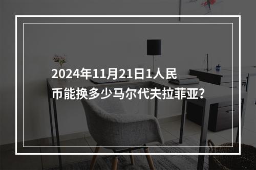 2024年11月21日1人民币能换多少马尔代夫拉菲亚？