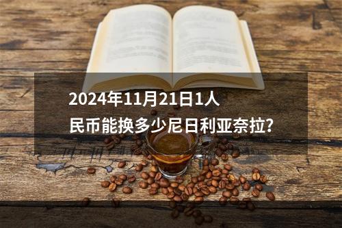 2024年11月21日1人民币能换多少尼日利亚奈拉？