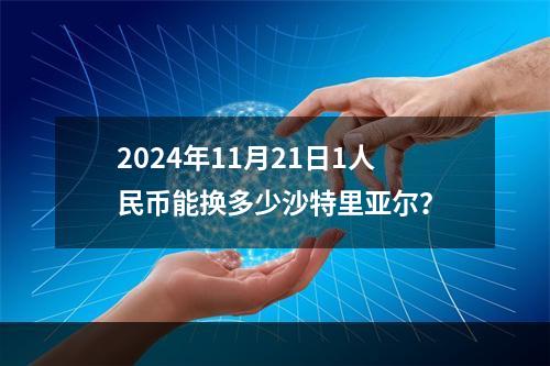 2024年11月21日1人民币能换多少沙特里亚尔？