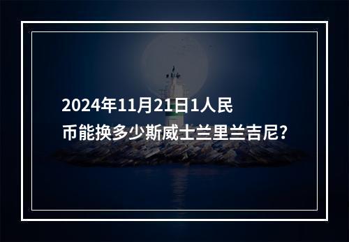 2024年11月21日1人民币能换多少斯威士兰里兰吉尼？