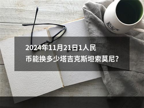 2024年11月21日1人民币能换多少塔吉克斯坦索莫尼？