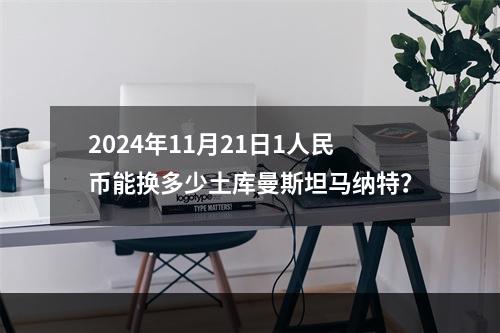 2024年11月21日1人民币能换多少土库曼斯坦马纳特？