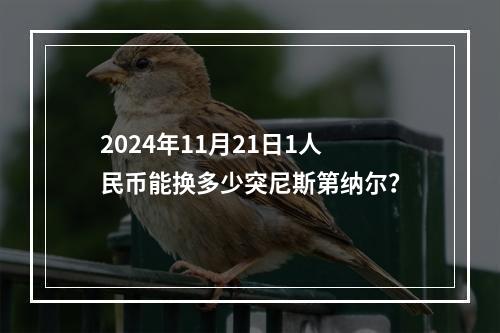 2024年11月21日1人民币能换多少突尼斯第纳尔？