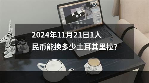 2024年11月21日1人民币能换多少土耳其里拉？