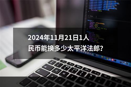 2024年11月21日1人民币能换多少太平洋法郎？