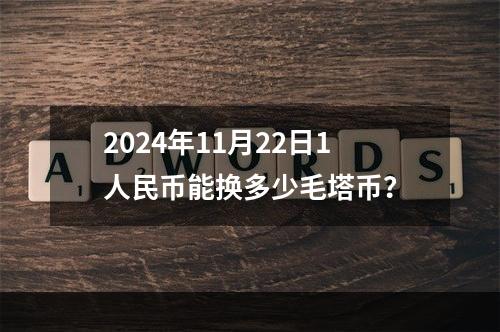 2024年11月22日1人民币能换多少毛塔币？