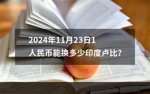 2024年11月23日1人民币能换多少印度卢比？