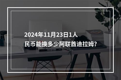 2024年11月23日1人民币能换多少阿联酋迪拉姆？