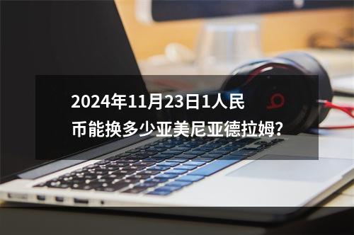 2024年11月23日1人民币能换多少亚美尼亚德拉姆？