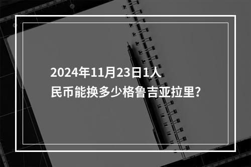 2024年11月23日1人民币能换多少格鲁吉亚拉里？