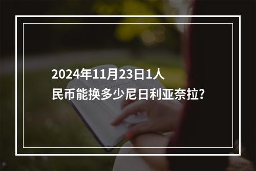 2024年11月23日1人民币能换多少尼日利亚奈拉？