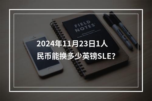 2024年11月23日1人民币能换多少英镑SLE？