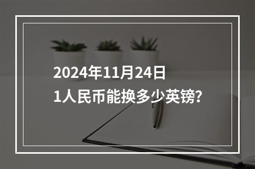 2024年11月24日1人民币能换多少英镑？