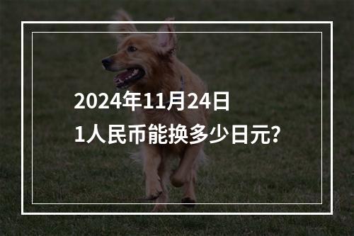 2024年11月24日1人民币能换多少日元？