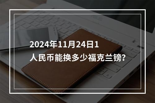 2024年11月24日1人民币能换多少福克兰镑？