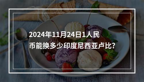 2024年11月24日1人民币能换多少印度尼西亚卢比？