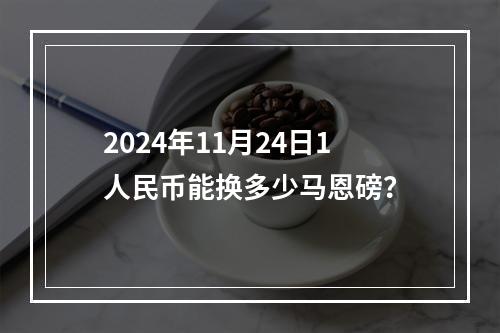 2024年11月24日1人民币能换多少马恩磅？