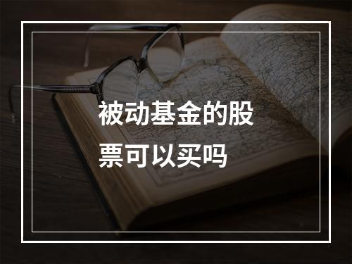 被动基金的股票可以买吗