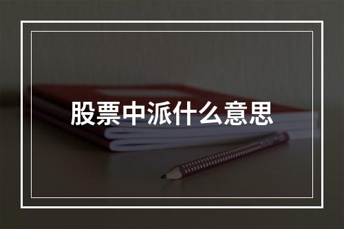 股票中派什么意思