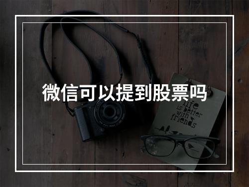 微信可以提到股票吗