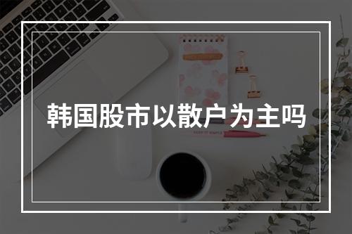 韩国股市以散户为主吗