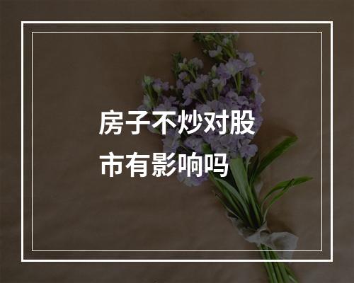 房子不炒对股市有影响吗