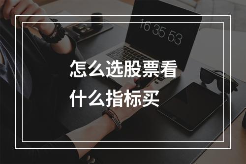 怎么选股票看什么指标买