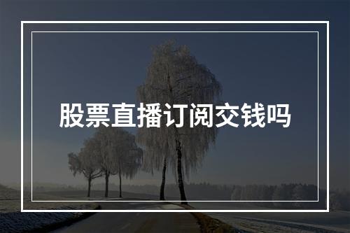 股票直播订阅交钱吗