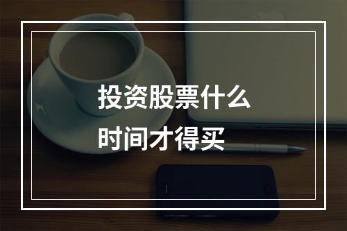 投资股票什么时间才得买