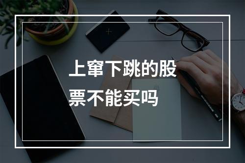 上窜下跳的股票不能买吗