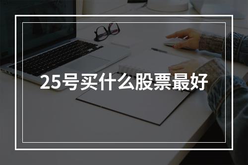 25号买什么股票最好