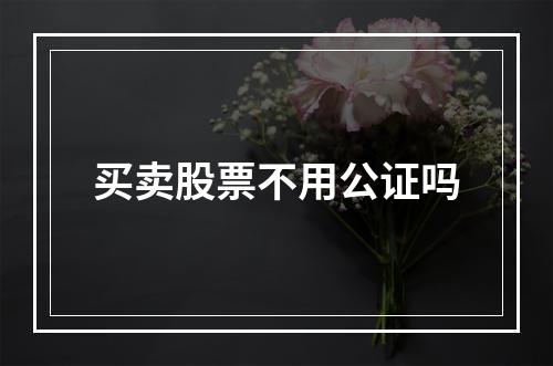 买卖股票不用公证吗