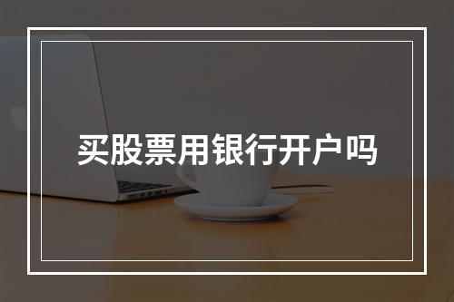 买股票用银行开户吗