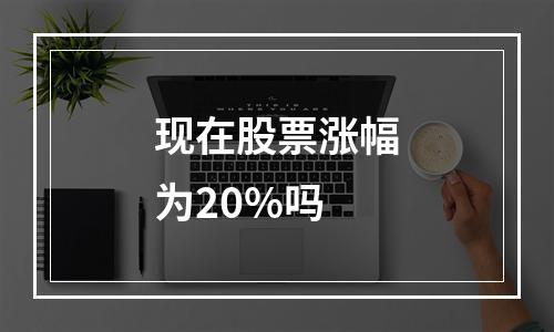 现在股票涨幅为20%吗