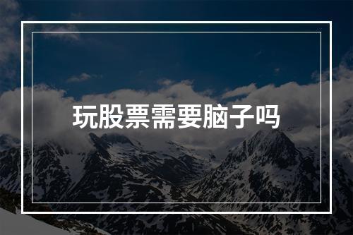 玩股票需要脑子吗