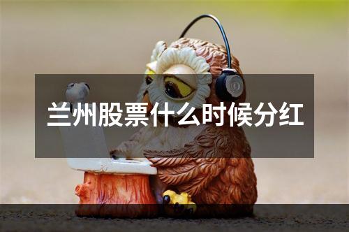 兰州股票什么时候分红