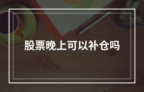 股票晚上可以补仓吗