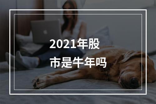 2021年股市是牛年吗