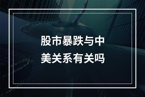 股市暴跌与中美关系有关吗