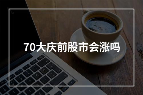 70大庆前股市会涨吗